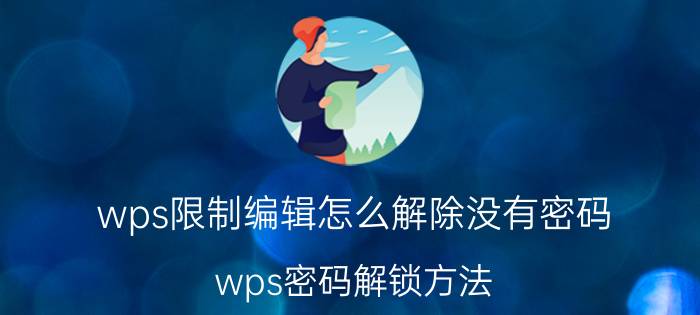 wps限制编辑怎么解除没有密码 wps密码解锁方法？